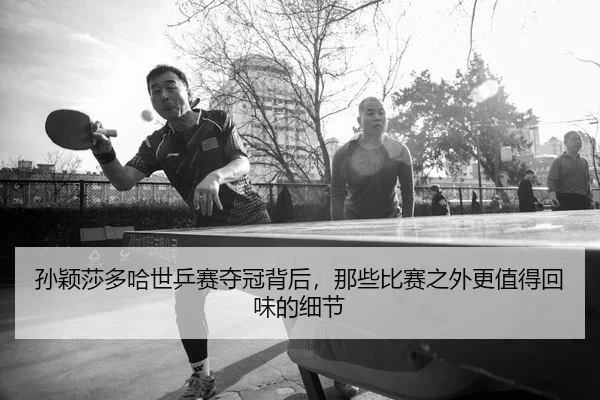 孙颖莎多哈世乒赛夺冠背后，那些比赛之外更值得回味的细节 | kaiyun