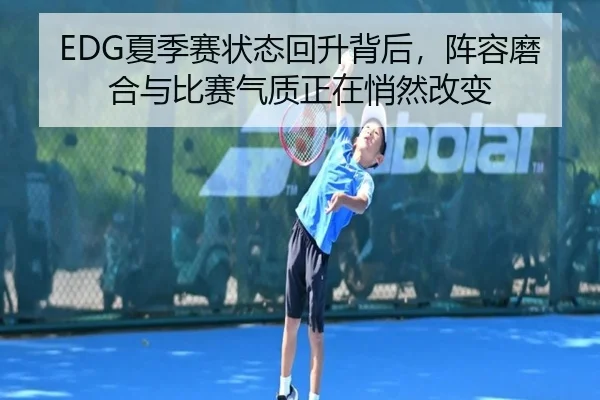 EDG夏季赛状态回升背后，阵容磨合与比赛气质正在悄然改变 | kaiyun